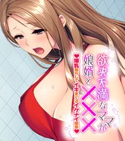 欲求不満なママが娘婿と××× ～爆乳揺らしてイキまくるイケナイ関係～