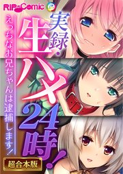 実録・生ハメ24時！ ～えっちなお兄ちゃんは逮捕します！～【超合本シリーズ】