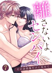 離さないよ、センパイ～その表情俺だけに見せて～【単話版】 7話