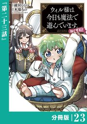 ウィル様は今日も魔法で遊んでいます。ねくすと！【分冊版】(ポルカコミックス)23
