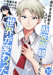 長すぎる前髪を上げて、瓶底眼鏡を取ったら世界が変わった【単話版】 10話