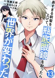 長すぎる前髪を上げて、瓶底眼鏡を取ったら世界が変わった【単話版】 13話