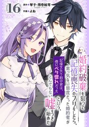 婚約破棄を狙って記憶喪失のフリをしたら、素っ気ない態度だった婚約者が「記憶を失う前の君は、俺にベタ惚れだった」という、とんでもない嘘をつき始めた（コミック）【分冊版】 16