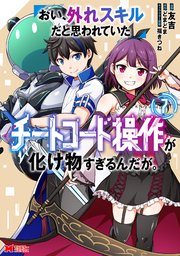 おい、外れスキルだと思われていた《チートコード操作》が化け物すぎるんだが。（コミック） ： 7