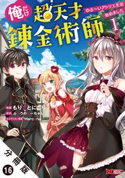 俺だけ超天才錬金術師 ゆる～いアトリエ生活始めました（コミック） 分冊版 16巻