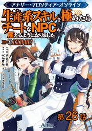 【単話版】アナザー・フロンティア・オンライン～生産系スキルを極めたらチートなNPCを雇えるようになりました～@COMIC 第26話