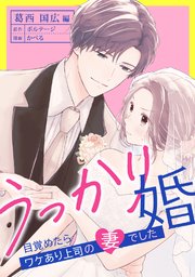 うっかり婚～目覚めたら、ワケあり上司の妻でした 葛西 国広編～[ボル恋comic] 18巻