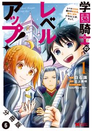 学園騎士のレベルアップ！レベル1000超えの転生者、落ちこぼれクラスに入学。そして、（コミック） 分冊版 6巻