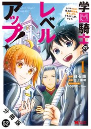学園騎士のレベルアップ！レベル1000超えの転生者、落ちこぼれクラスに入学。そして、（コミック） 分冊版 ： 52