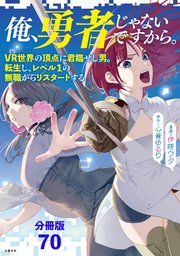 【分冊版】俺、勇者じゃないですから。（70）VR世界の頂点に君臨せし男。転生し、レベル1の無職からリスタートする