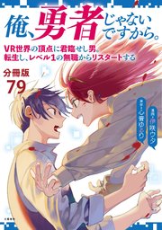 【分冊版】俺、勇者じゃないですから。（79）VR世界の頂点に君臨せし男。転生し、レベル1の無職からリスタートする
