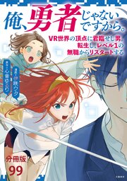 【分冊版】俺、勇者じゃないですから。～VR世界の頂点に君臨せし男。転生し、レベル１の無職からリスタートする～(99)