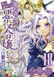 婚約者が浮気しているようなんですけど私は流行りの悪役令嬢ってことであってますか？【分冊版】18