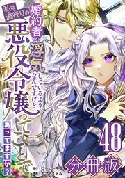 婚約者が浮気しているようなんですけど私は流行りの悪役令嬢ってことであってますか？【分冊版】48