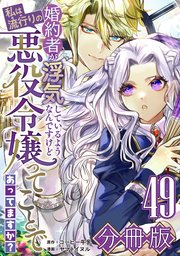 婚約者が浮気しているようなんですけど私は流行りの悪役令嬢ってことであってますか？【分冊版】49
