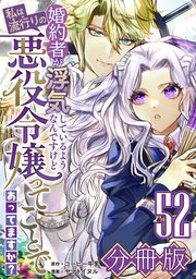 婚約者が浮気しているようなんですけど私は流行りの悪役令嬢ってことであってますか？【分冊版】52