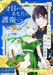 今日からあなたの護衛です ～王太子殿下の十年目の執愛～【単話売】(13)