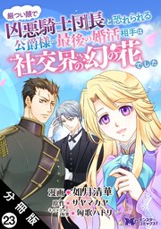 厳つい顔で凶悪騎士団長と恐れられる公爵様の最後の婚活相手は社交界の幻の花でした（コミック） 分冊版 23巻