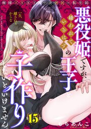 悪役姫ですが、嫌われているはずの王子と子作りしないといけません。悪役姫ですが、嫌われているはずの王子と子作りしないといけません。 15巻
