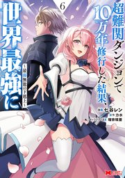 超難関ダンジョンで10万年修行した結果、世界最強に ～最弱無能の下剋上～（コミック） ： 6