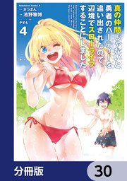 真の仲間じゃないと勇者のパーティーを追い出されたので、辺境でスローライフすることにしました【分冊版】 30