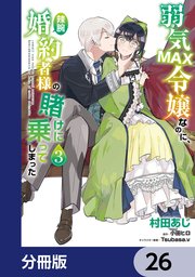 弱気MAX令嬢なのに、辣腕婚約者様の賭けに乗ってしまった【分冊版】 26