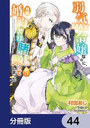 弱気MAX令嬢なのに、辣腕婚約者様の賭けに乗ってしまった【分冊版】　44