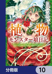 植物モンスター娘日記  ～聖女だった私が裏切られた果てにアルラウネに転生してしまったので、これからは光合成をしながら静かに植物ライフを過ごします～【分冊版】 10