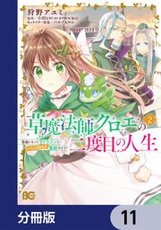 草魔法師クロエの二度目の人生 自由になって子ドラゴンとレベルMAX薬師ライフ【分冊版】 11