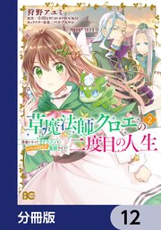 草魔法師クロエの二度目の人生 自由になって子ドラゴンとレベルMAX薬師ライフ【分冊版】 12