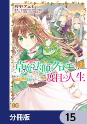草魔法師クロエの二度目の人生 自由になって子ドラゴンとレベルMAX薬師ライフ【分冊版】 15