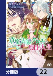 草魔法師クロエの二度目の人生 自由になって子ドラゴンとレベルMAX薬師ライフ【分冊版】 22