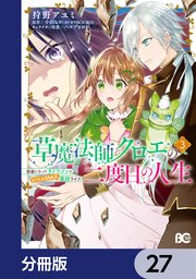 草魔法師クロエの二度目の人生 自由になって子ドラゴンとレベルMAX薬師ライフ【分冊版】 27