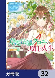 草魔法師クロエの二度目の人生 自由になって子ドラゴンとレベルMAX薬師ライフ【分冊版】 32