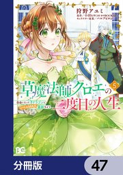 草魔法師クロエの二度目の人生 自由になって子ドラゴンとレベルMAX薬師ライフ【分冊版】 47