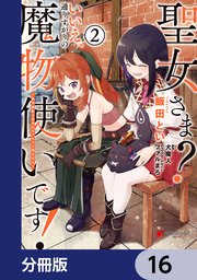 聖女さま？ いいえ、通りすがりの魔物使いです！ ～絶対無敵の聖女はモフモフと旅をする～【分冊版】 16