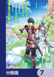 役立たずスキルに人生を注ぎ込み25年、今さら最強の冒険譚【分冊版】 7