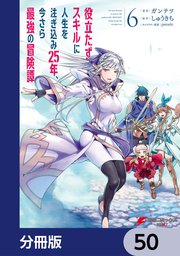 役立たずスキルに人生を注ぎ込み25年、今さら最強の冒険譚【分冊版】 50