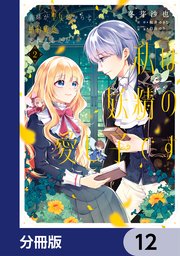 義妹が聖女だからと婚約破棄されましたが、私は妖精の愛し子です 【分冊版】 12