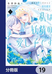 義妹が聖女だからと婚約破棄されましたが、私は妖精の愛し子です【分冊版】 19