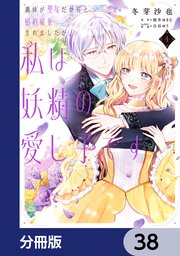 義妹が聖女だからと婚約破棄されましたが、私は妖精の愛し子です【分冊版】 38