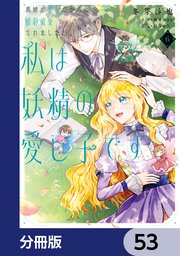 義妹が聖女だからと婚約破棄されましたが、私は妖精の愛し子です【分冊版】　53