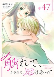 触れて、かさねて、溶けあって【単話版】（47）