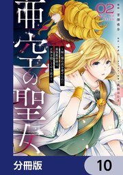 亜空の聖女 ～妹に濡れ衣を着せられた最強魔術師は、正体を隠してやり直す～【分冊版】 10