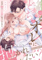 今夜はどっちの“オレ”に抱かれたい？ 上司がWでエロ全開に迫ってきます!!《Pinkcherie》 17巻
