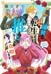 爆死して乙女ゲーに転生したので推しルートを攻略します！～初期設定を色々ミスったんだが!?～［1話売り］ story05