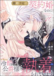 離婚予定の契約婚なのに、冷酷公爵様に執着されています（分冊版） 18巻