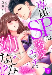 【ラブパルフェ】専属SPは溺愛エッチな幼なじみ！？～24時間ココロもカラダも警備されちゃうっ 3