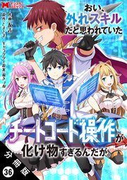 おい、外れスキルだと思われていた《チートコード操作》が化け物すぎるんだが。（コミック） 分冊版 ： 36