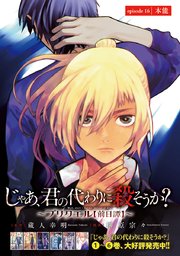 じゃあ、君の代わりに殺そうか？～プリクエル【前日譚】～(話売り) #16